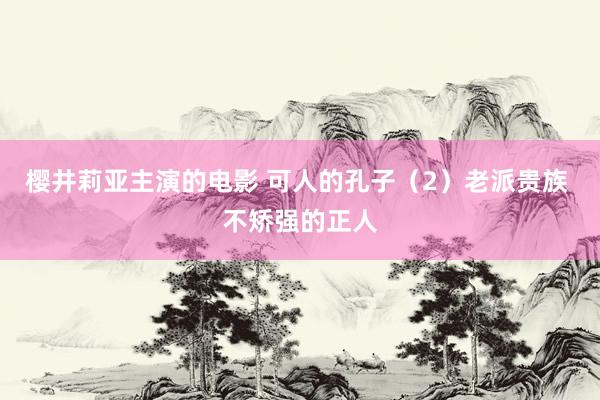 樱井莉亚主演的电影 可人的孔子（2）老派贵族 不矫强的正人