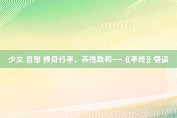 少女 自慰 修身行孝，养性致和——《孝经》悟读