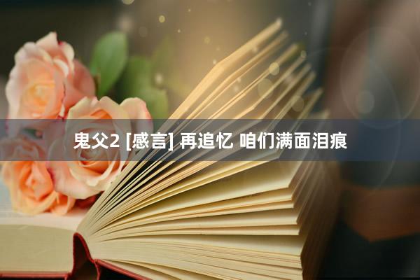 鬼父2 [感言] 再追忆 咱们满面泪痕